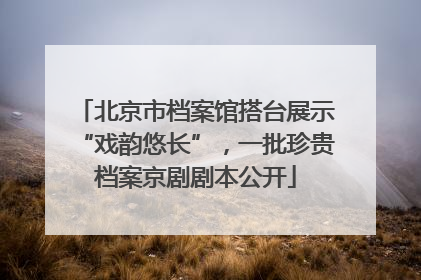北京市档案馆搭台展示“戏韵悠长”，一批珍贵档案京剧剧本公开