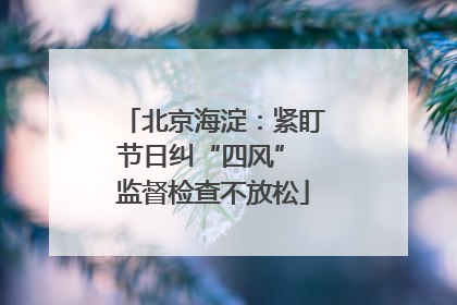 北京海淀：紧盯节日纠“四风” 监督检查不放松