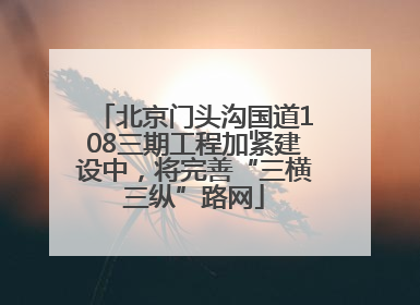 北京门头沟国道108三期工程加紧建设中，将完善“三横三纵”路网