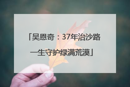 吴恩奇：37年治沙路 一生守护绿满荒漠