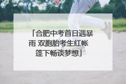 合肥中考首日遇暴雨 双胞胎考生红帐篷下畅谈梦想