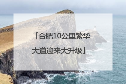 合肥10公里繁华大道迎来大升级