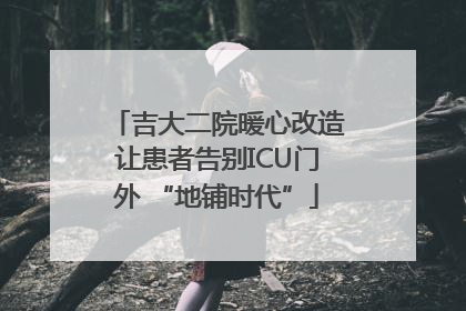 吉大二院暖心改造让患者告别ICU门外 “地铺时代”