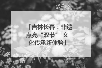 吉林长春：非遗点亮“双节” 文化传承新体验
