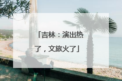 吉林：演出热了，文旅火了