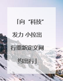 向“科技”发力 小拉出行重新定义网约出行