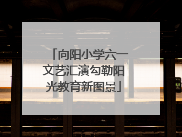 向阳小学六一文艺汇演勾勒阳光教育新图景