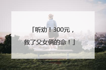 听劝！300元，救了父女俩的命！