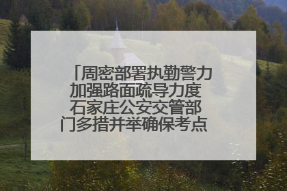 周密部署执勤警力 加强路面疏导力度 石家庄公安交管部门多措并举确保考点周边交通环境良好