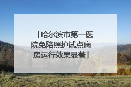 哈尔滨市第一医院免陪照护试点病房运行效果显著