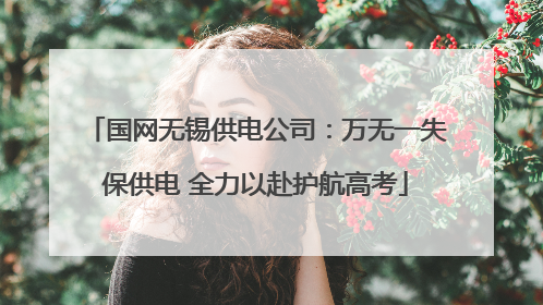 国网无锡供电公司：万无一失保供电 全力以赴护航高考