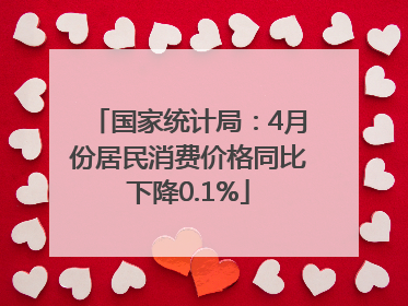 国家统计局：4月份居民消费价格同比下降0.1%