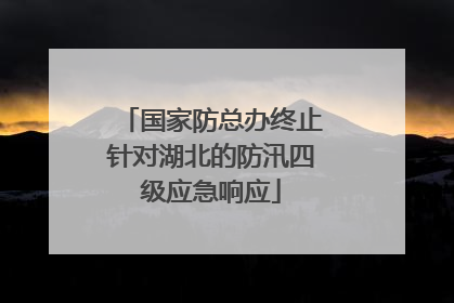 国家防总办终止针对湖北的防汛四级应急响应