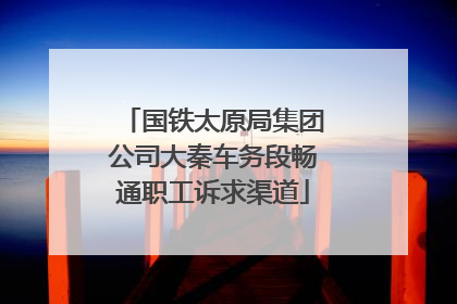 国铁太原局集团公司大秦车务段畅通职工诉求渠道