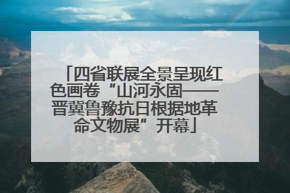 四省联展全景呈现红色画卷“山河永固——晋冀鲁豫抗日根据地革命文物展”开幕