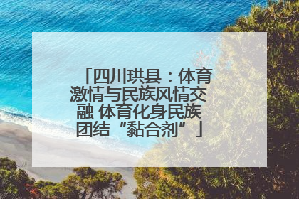 四川珙县：体育激情与民族风情交融 体育化身民族团结“黏合剂”