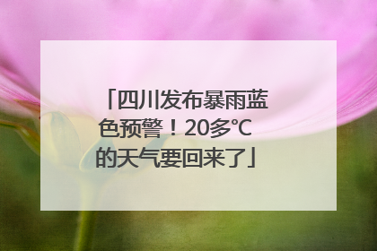 四川发布暴雨蓝色预警！20多℃的天气要回来了