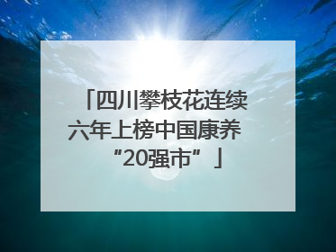 四川攀枝花连续六年上榜中国康养“20强市”