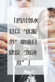 四川邻水县以“优服务”助项目建设“加速度”