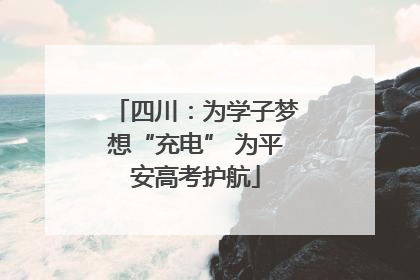 四川：为学子梦想“充电” 为平安高考护航