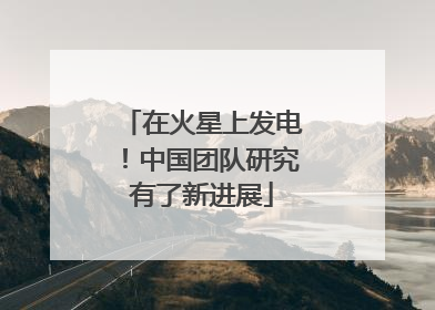 在火星上发电！中国团队研究有了新进展