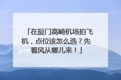 在厦门高崎机场拍飞机，点位该怎么选？先看风从哪儿来！
