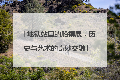 地铁站里的船模展：历史与艺术的奇妙交融