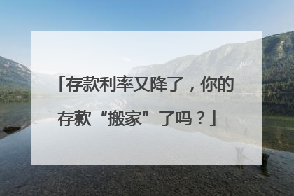 存款利率又降了，你的存款“搬家”了吗？