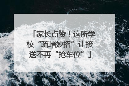 家长点赞！这所学校“疏堵妙招”让接送不再“抢车位”