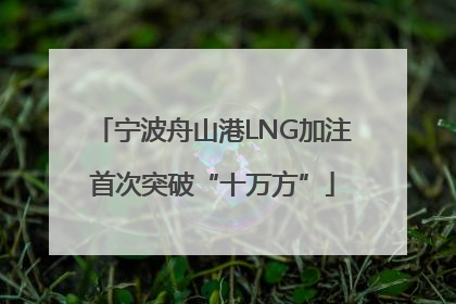 宁波舟山港LNG加注首次突破“十万方”