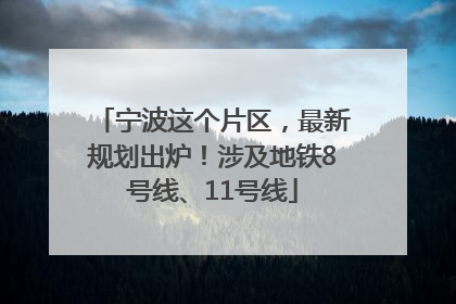 宁波这个片区，最新规划出炉！涉及地铁8号线、11号线