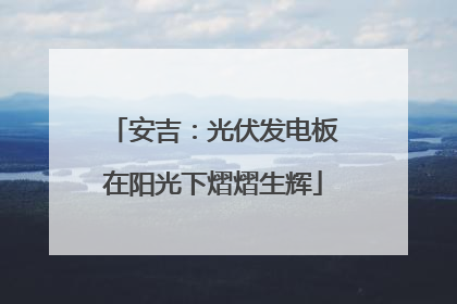 安吉：光伏发电板在阳光下熠熠生辉