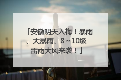 安徽明天入梅！暴雨、大暴雨、8～10级雷雨大风来袭！