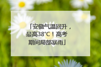 安徽气温回升，最高38℃！高考期间局部暴雨