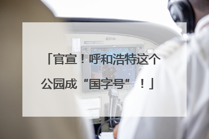 官宣！呼和浩特这个公园成“国字号”！