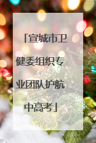 宣城市卫健委组织专业团队护航中高考