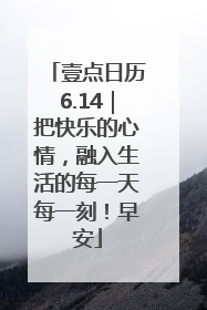 壹点日历6.14｜把快乐的心情，融入生活的每一天每一刻！早安