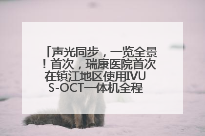 声光同步，一览全景！首次，瑞康医院首次在镇江地区使用IVUS-OCT一体机全程指导冠脉介入手术