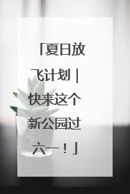 夏日放飞计划｜快来这个新公园过六一！