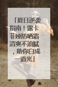 夏日逆袭指南！露卡菲娅防晒霜清爽不油腻，助你白成一道光