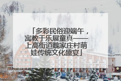 多彩民俗迎端午，寓教于乐展童真——上高街道魏家庄村萌娃传统文化盛宴