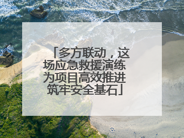 多方联动，这场应急救援演练为项目高效推进筑牢安全基石
