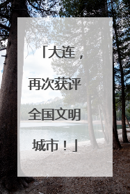 大连，再次获评全国文明城市！