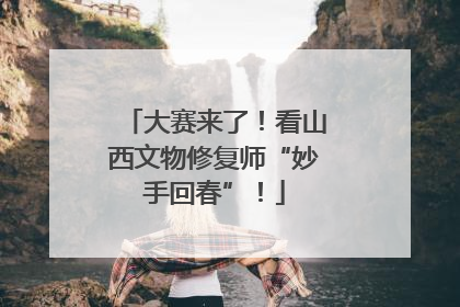 大赛来了！看山西文物修复师“妙手回春”！