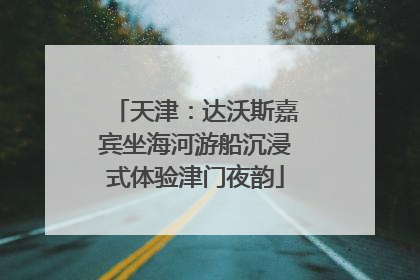 天津：达沃斯嘉宾坐海河游船沉浸式体验津门夜韵