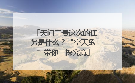 天问二号这次的任务是什么？“空天兔”带你一探究竟