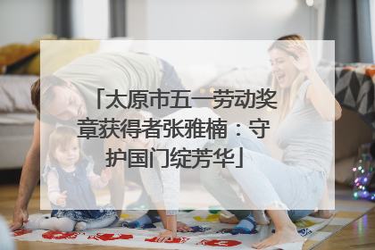 太原市五一劳动奖章获得者张雅楠：守护国门绽芳华