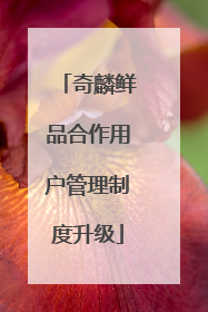 奇麟鲜品合作用户管理制度升级