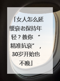 女人怎么延缓衰老保持年轻？教你 “精准抗衰”，30岁开始也不晚