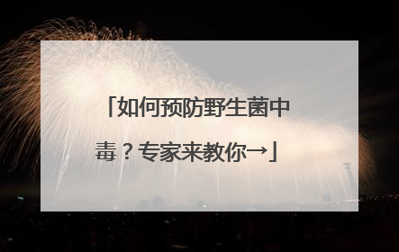 如何预防野生菌中毒？专家来教你→